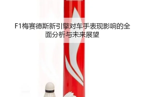F1梅赛德斯新引擎对车手表现影响的全面分析与未来展望